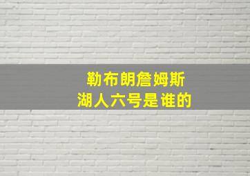 勒布朗詹姆斯湖人六号是谁的