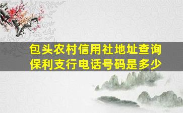 包头农村信用社地址查询保利支行电话号码是多少