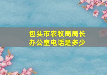 包头市农牧局局长办公室电话是多少