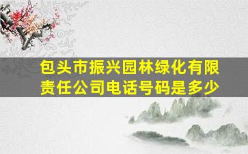 包头市振兴园林绿化有限责任公司电话号码是多少