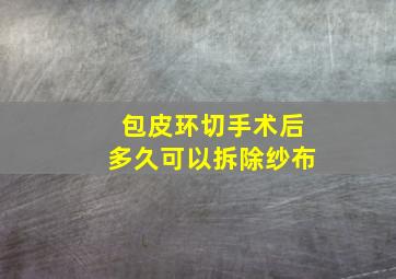 包皮环切手术后多久可以拆除纱布