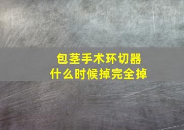 包茎手术环切器什么时候掉完全掉