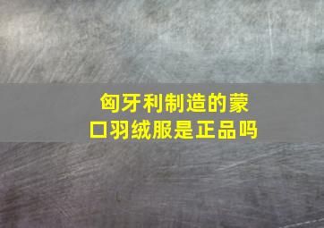 匈牙利制造的蒙口羽绒服是正品吗