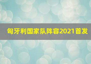 匈牙利国家队阵容2021首发