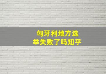 匈牙利地方选举失败了吗知乎