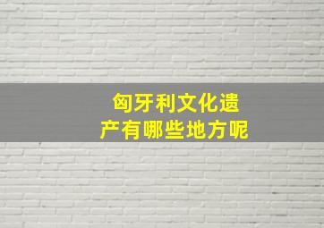 匈牙利文化遗产有哪些地方呢