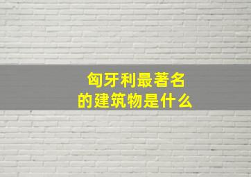 匈牙利最著名的建筑物是什么