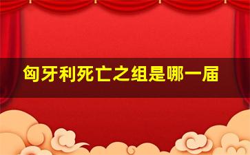 匈牙利死亡之组是哪一届