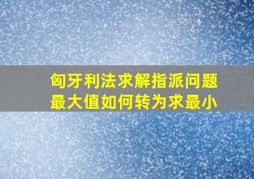 匈牙利法求解指派问题最大值如何转为求最小