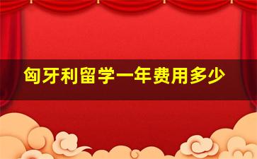 匈牙利留学一年费用多少