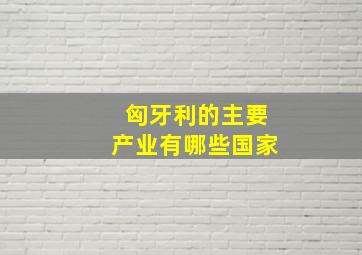 匈牙利的主要产业有哪些国家