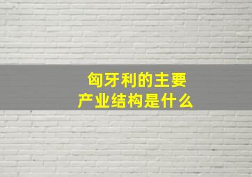 匈牙利的主要产业结构是什么