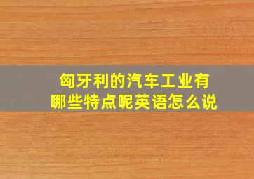 匈牙利的汽车工业有哪些特点呢英语怎么说