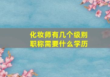 化妆师有几个级别职称需要什么学历