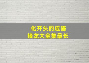 化开头的成语接龙大全集最长