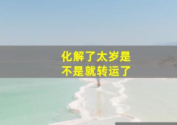 化解了太岁是不是就转运了