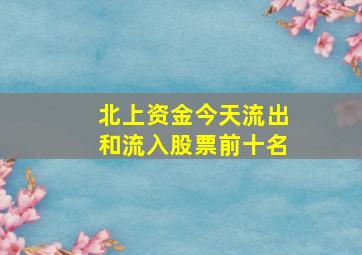 北上资金今天流出和流入股票前十名