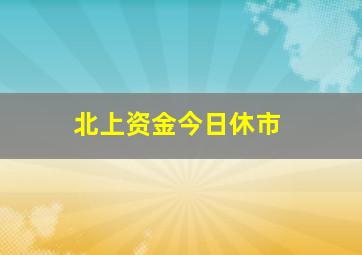 北上资金今日休市