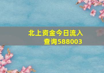 北上资金今日流入查询588003