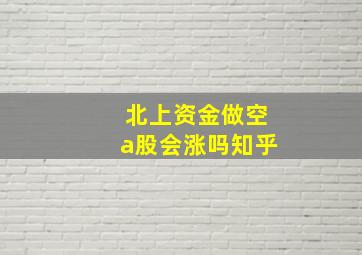 北上资金做空a股会涨吗知乎