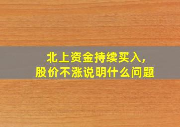 北上资金持续买入,股价不涨说明什么问题