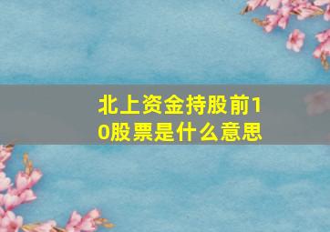 北上资金持股前10股票是什么意思