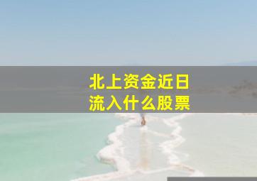 北上资金近日流入什么股票