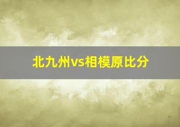 北九州vs相模原比分