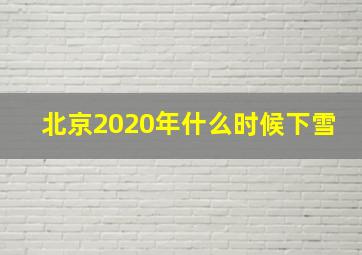 北京2020年什么时候下雪