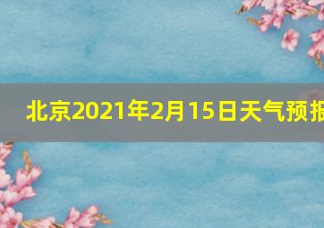 北京2021年2月15日天气预报