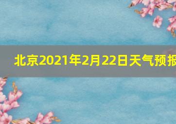 北京2021年2月22日天气预报