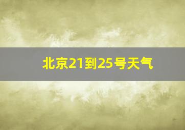 北京21到25号天气