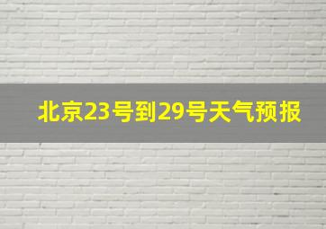 北京23号到29号天气预报