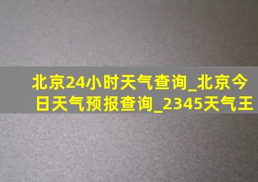 北京24小时天气查询_北京今日天气预报查询_2345天气王