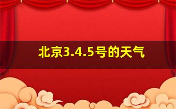 北京3.4.5号的天气