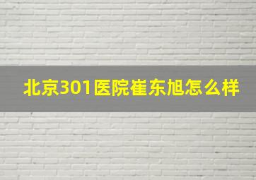 北京301医院崔东旭怎么样