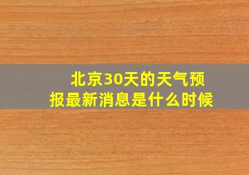 北京30天的天气预报最新消息是什么时候