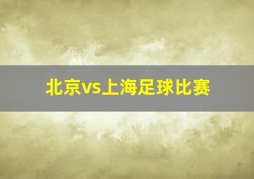 北京vs上海足球比赛