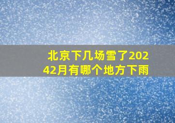 北京下几场雪了20242月有哪个地方下雨