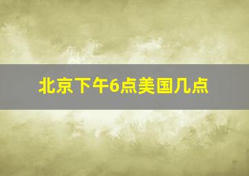 北京下午6点美国几点