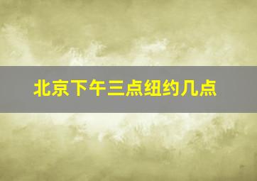 北京下午三点纽约几点