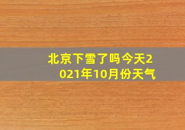 北京下雪了吗今天2021年10月份天气