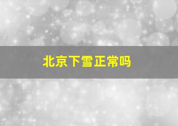 北京下雪正常吗