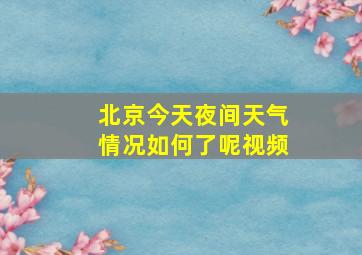 北京今天夜间天气情况如何了呢视频