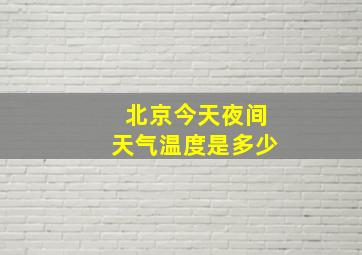 北京今天夜间天气温度是多少