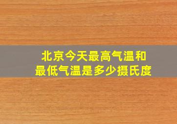 北京今天最高气温和最低气温是多少摄氏度