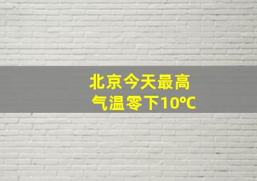 北京今天最高气温零下10℃