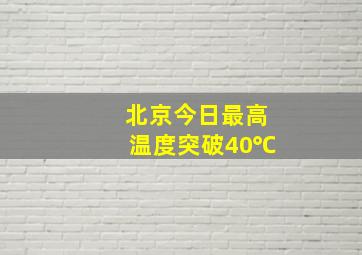 北京今日最高温度突破40℃