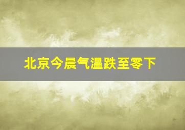 北京今晨气温跌至零下