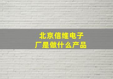 北京信维电子厂是做什么产品